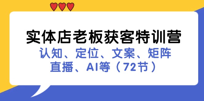 （11991期）实体店老板获客特训营：认知、定位、文案、矩阵、直播、AI等（72节）-启航188资源站