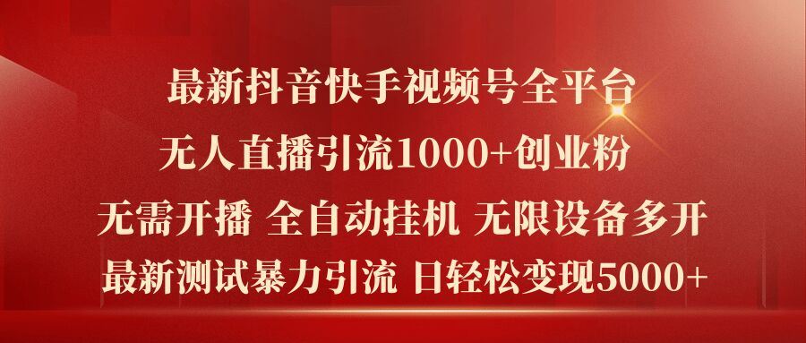 最新抖音快手视频号全平台无人直播引流1000+精准创业粉，日轻松变现5k+【揭秘】-启航188资源站