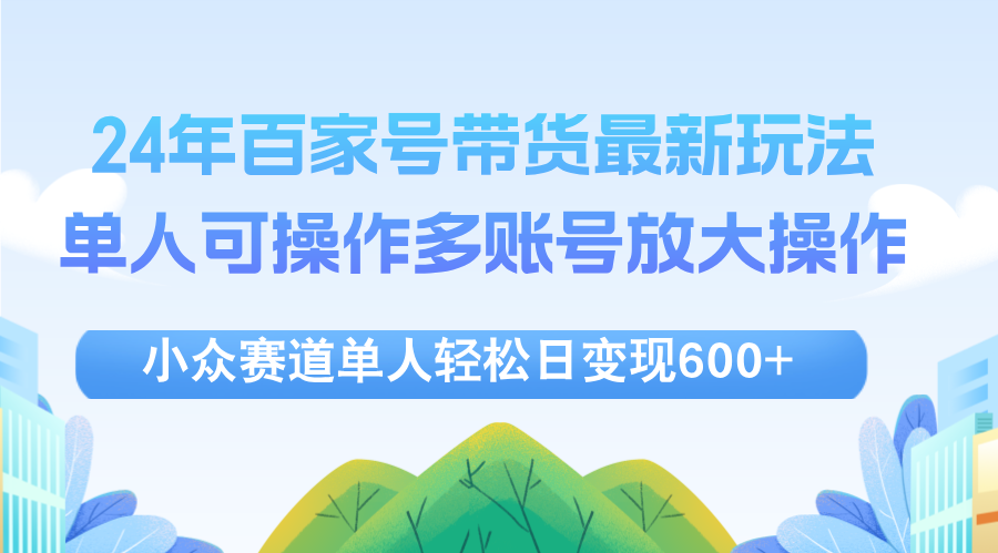 （12405期）24年百家号视频带货最新玩法，单人可操作多账号放大操作，单人轻松日变…-启航188资源站