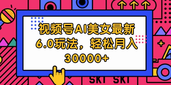 （12205期）视频号AI美女最新6.0玩法，轻松月入30000+-启航188资源站