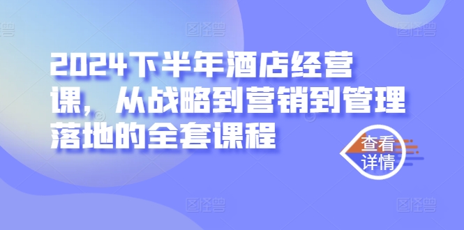 2024下半年酒店经营课，从战略到营销到管理落地的全套课程-启航188资源站