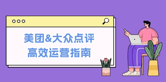 美团&大众点评高效运营指南：从平台基础认知到提升销量的实用操作技巧-启航188资源站