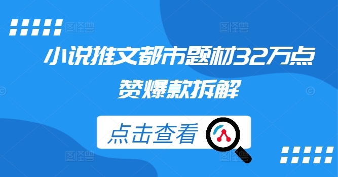 小说推文都市题材32万点赞爆款拆解-启航188资源站