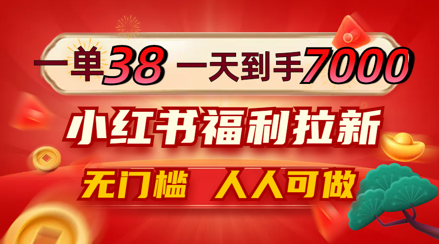 一单38，一天到手7000+，小红书福利拉新，0门槛人人可做-启航188资源站