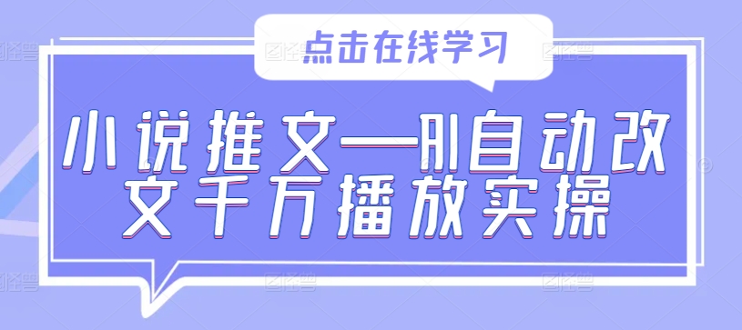 小说推文—AI自动改文千万播放实操-启航188资源站