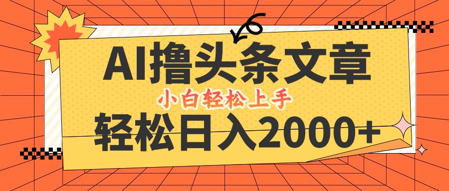 AI撸头条最新玩法，轻松日入2000+，当天起号，第二天见收益，小白轻松…-启航188资源站