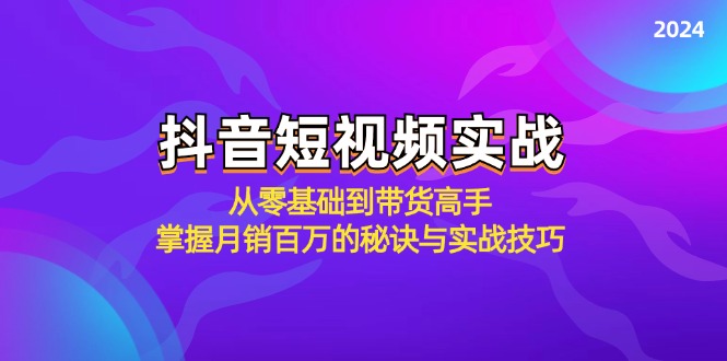 抖音短视频实战：从零基础到带货高手，掌握月销百万的秘诀与实战技巧-启航188资源站