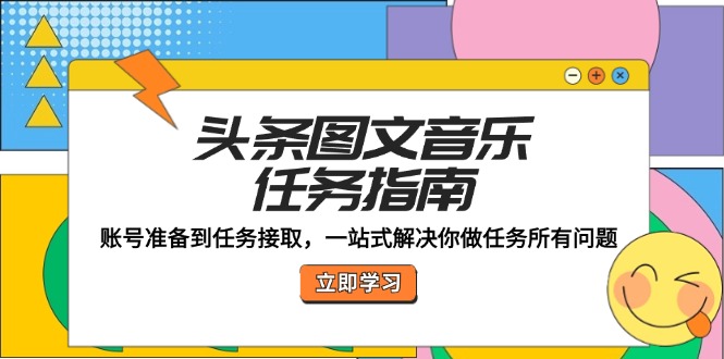 （12797期）头条图文音乐任务指南：账号准备到任务接取，一站式解决你做任务所有问题-启航188资源站