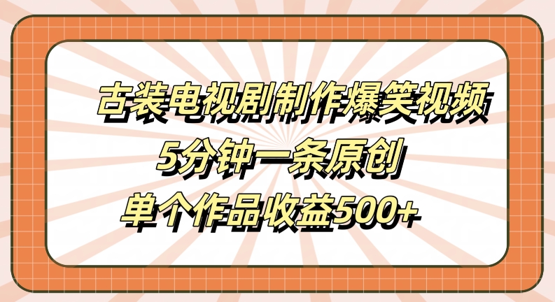 古装电视剧制作爆笑视频，5分钟一条原创，单个作品收益500+【揭秘】-启航188资源站