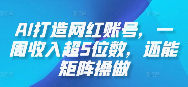 AI打造网红账号，一周收入超5位数，还能矩阵操做-启航188资源站