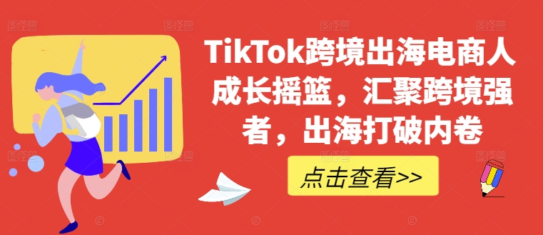 TikTok跨境出海电商人成长摇篮，汇聚跨境强者，出海打破内卷-启航188资源站