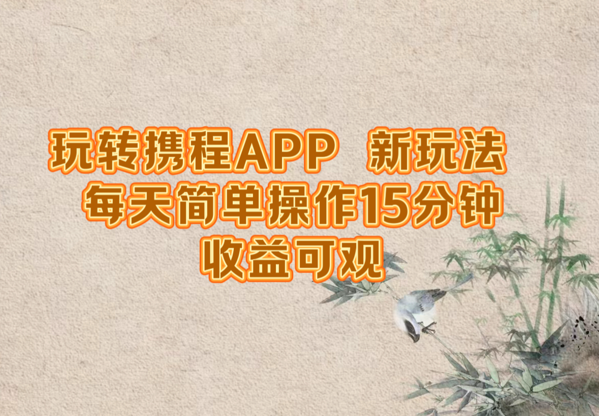 玩转携程APP，新玩法，每天简单操作15分钟，收益可观-启航188资源站