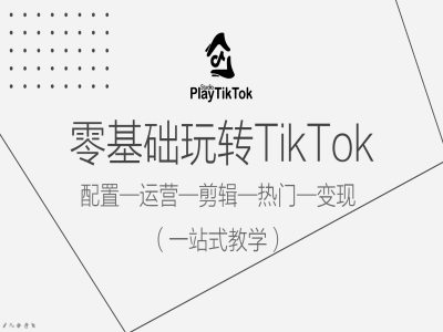 零基础玩转TikTok，配置一运营一剪辑一热门一变现，一站式教学-启航188资源站