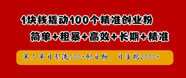 1块钱撬动100个精准创业粉，简单粗暴高效长期精准，单人单日引流500+创业粉，日变现2k【揭秘】-启航188资源站