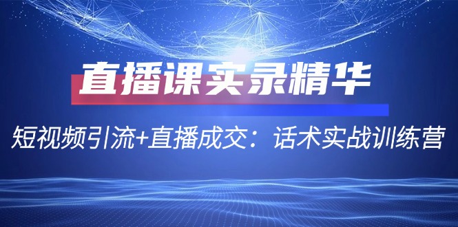 直播课实录精华：短视频引流+直播成交：话术实战训练营-启航188资源站