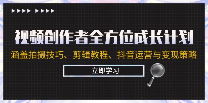 视频创作者全方位成长计划：涵盖拍摄技巧、剪辑教程、抖音运营与变现策略-启航188资源站