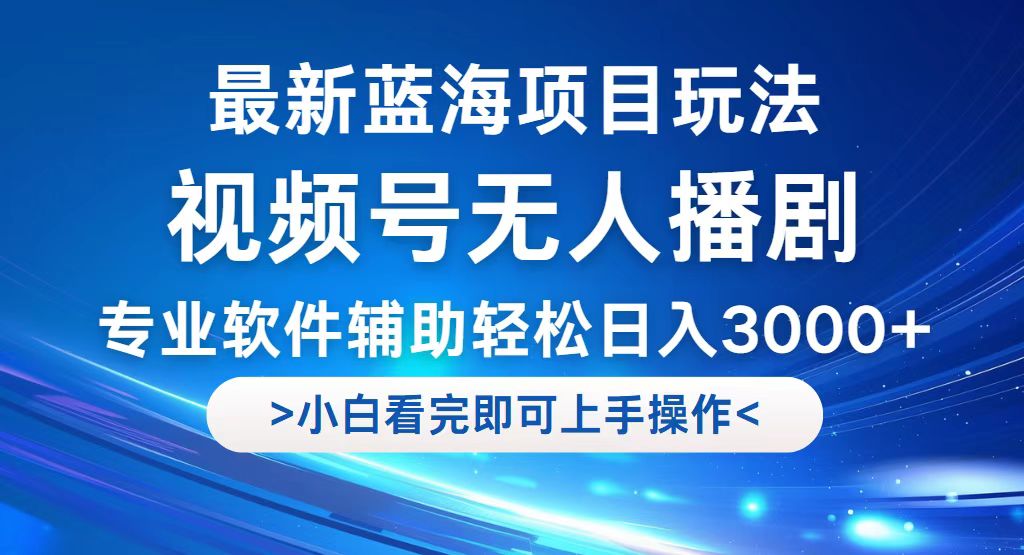 （12791期）视频号最新玩法，无人播剧，轻松日入3000+，最新蓝海项目，拉爆流量收…-启航188资源站