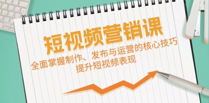 短视频&营销课：全面掌握制作、发布与运营的核心技巧，提升短视频表现-启航188资源站