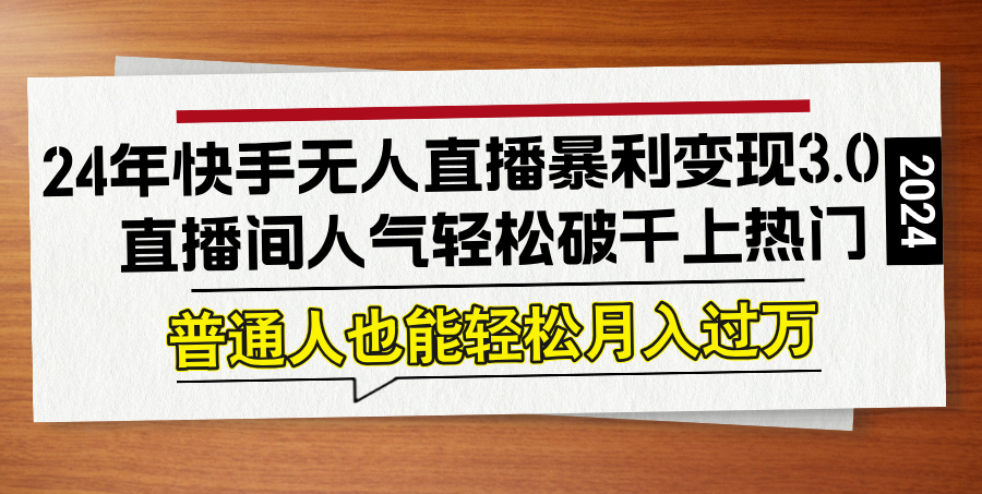 24年快手无人直播暴利变现3.0，直播间人气轻松破千上热门，普通人也能…-启航188资源站