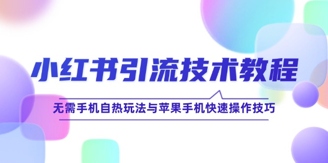 小红书引流技术教程：无需手机自热玩法与苹果手机快速操作技巧-启航188资源站