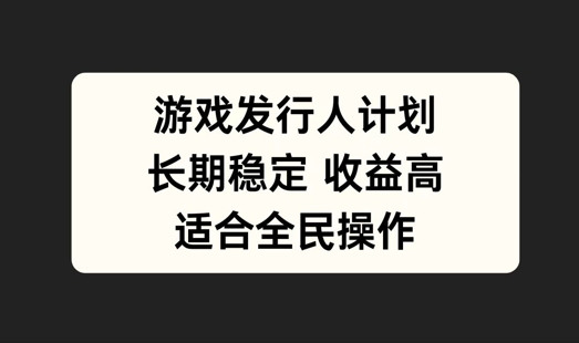 游戏发行人计划，长期稳定，适合全民操作【揭秘】-启航188资源站