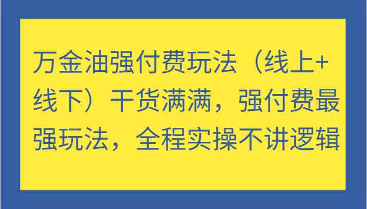 万金油强付费玩法（线上+线下）干货满满，强付费最强玩法，全程实操不讲逻辑-启航188资源站