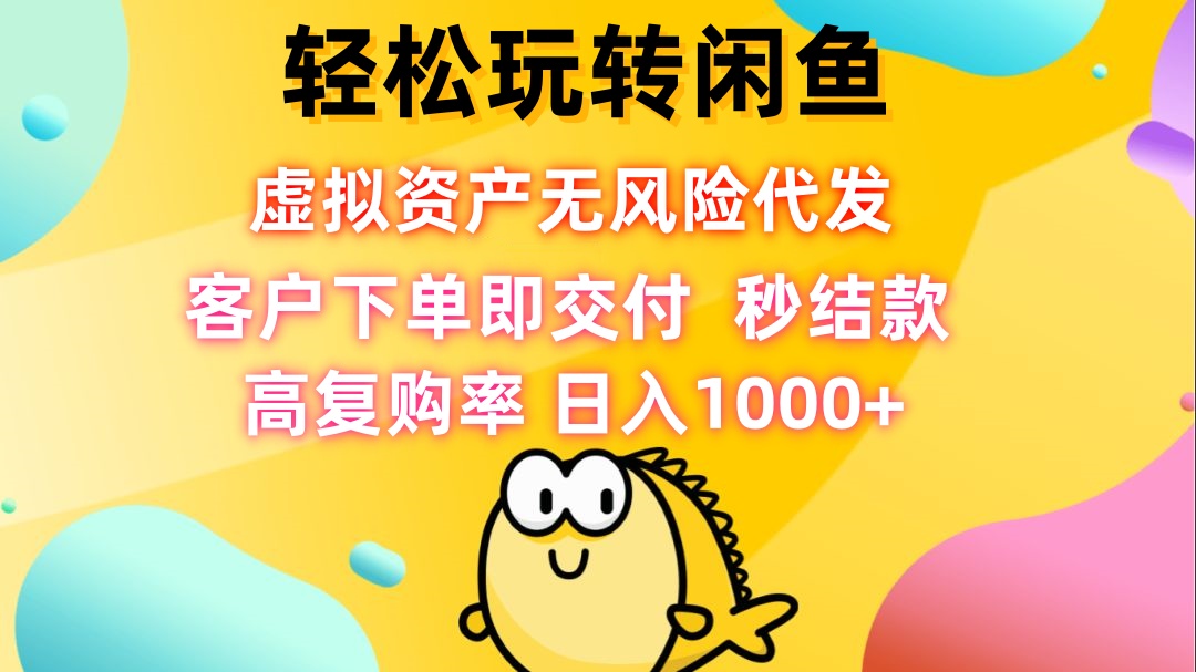 轻松玩转闲鱼 虚拟资产无风险代发 客户下单即交付 秒结款 高复购率 日…-启航188资源站