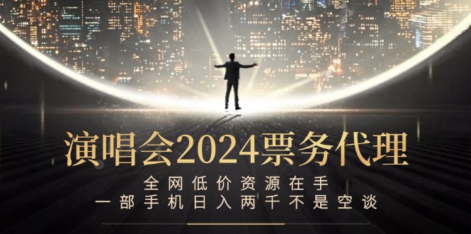 演唱会2024票务代理，全网低价资源在手，一部手机日入两千不是空谈-启航188资源站