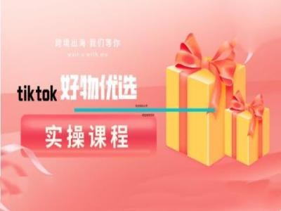 tiktok好物优选实操课程，好物分享操作技巧-启航188资源站