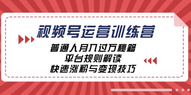 视频号运营训练营：普通人月入过万秘籍，平台规则解读，快速涨粉与变现-启航188资源站