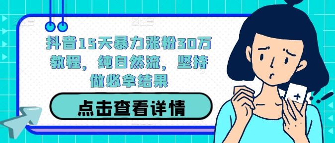 抖音15天暴力涨粉30万教程，纯自然流，坚持做必拿结果-启航188资源站