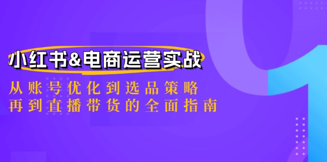 小红书&电商运营实战：从账号优化到选品策略，再到直播带货的全面指南-启航188资源站