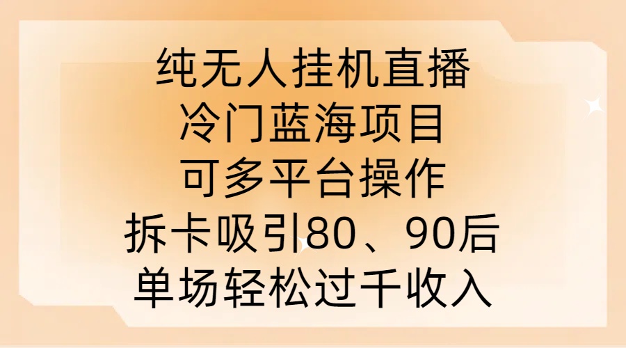 纯无人挂JI直播，冷门蓝海项目，可多平台操作，拆卡吸引80、90后，单场轻松过千收入【揭秘】-启航188资源站