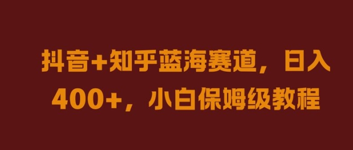 抖音+知乎蓝海赛道，日入几张，小白保姆级教程【揭秘】-启航188资源站