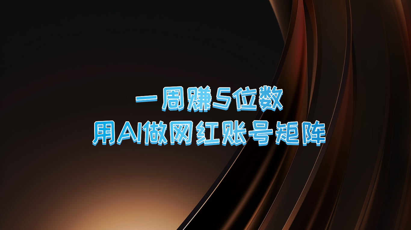 一周赚5位数，用AI做网红账号矩阵，现在的AI功能实在太强大了-启航188资源站