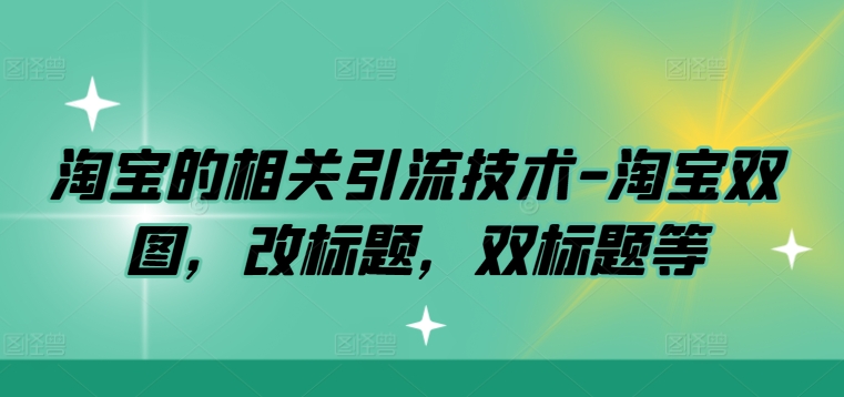 淘宝的相关引流技术-淘宝双图，改标题，双标题等-启航188资源站