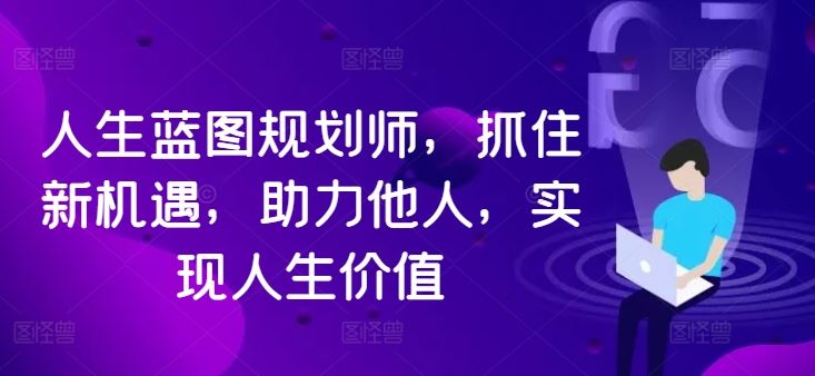 人生蓝图规划师，抓住新机遇，助力他人，实现人生价值-启航188资源站