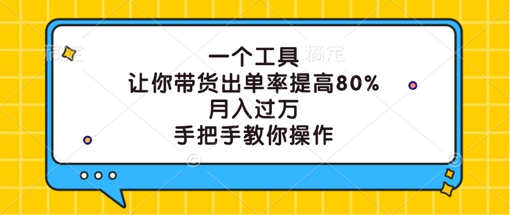 一个工具，让你带货出单率提高80%，月入过万，手把手教你操作-启航188资源站