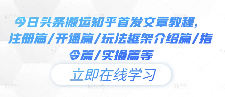 今日头条搬运知乎首发文章教程，注册篇/开通篇/玩法框架介绍篇/指令篇/实操篇等-启航188资源站