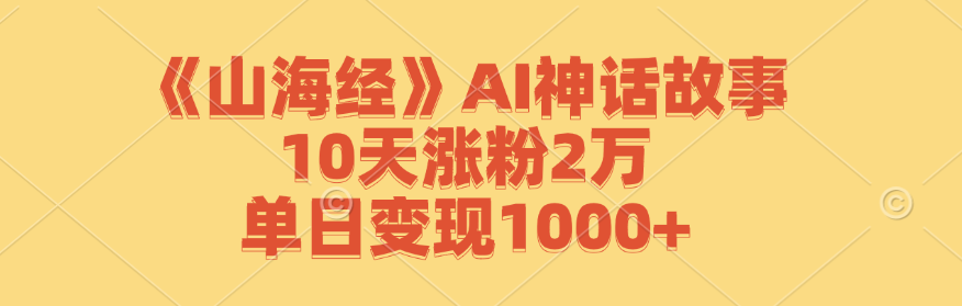 《山海经》AI神话故事，10天涨粉2万，单日变现1000+-启航188资源站