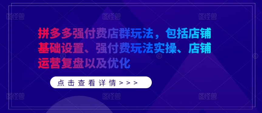 拼多多强付费店群玩法，包括店铺基础设置、强付费玩法实操、店铺运营复盘以及优化-启航188资源站