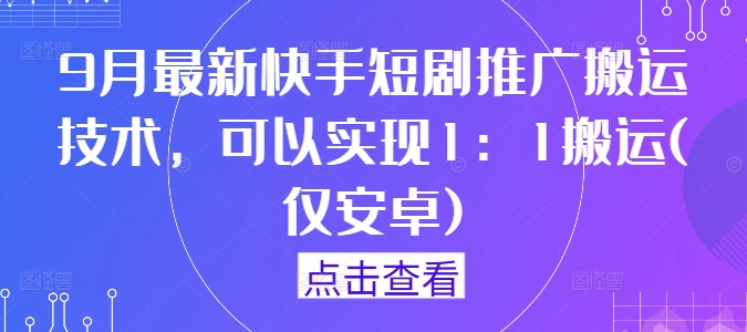 9月最新快手短剧推广搬运技术，可以实现1：1搬运(仅安卓)-启航188资源站