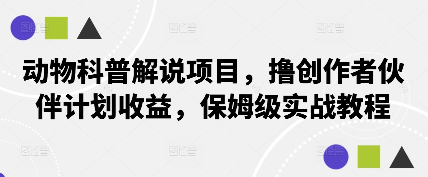 动物科普解说项目，撸创作者伙伴计划收益，保姆级实战教程-启航188资源站