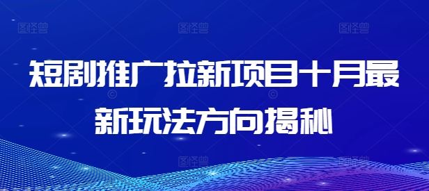 短剧推广拉新项目十月最新玩法方向揭秘-启航188资源站