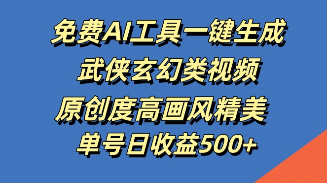 免费AI工具一键生成武侠玄幻类视频，原创度高画风精美，单号日收益几张【揭秘】-启航188资源站