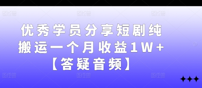 优秀学员分享短剧纯搬运一个月收益1W+【答疑音频】-启航188资源站