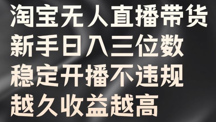 淘宝无人直播带货，新手日入三位数，稳定开播不违规，越久收益越高【揭秘】-启航188资源站