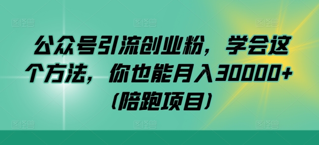 公众号引流创业粉，学会这个方法，你也能月入30000+ (陪跑项目)-启航188资源站