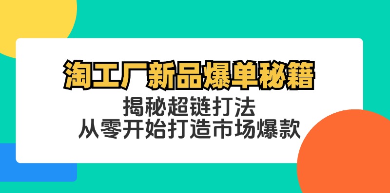 淘工厂新品爆单秘籍：揭秘超链打法，从零开始打造市场爆款-启航188资源站