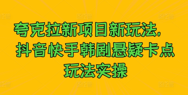 夸克拉新项目新玩法， 抖音快手韩剧悬疑卡点玩法实操-启航188资源站